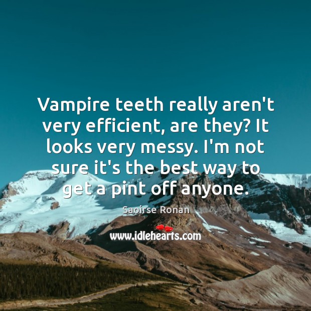 Vampire teeth really aren’t very efficient, are they? It looks very messy. Saoirse Ronan Picture Quote