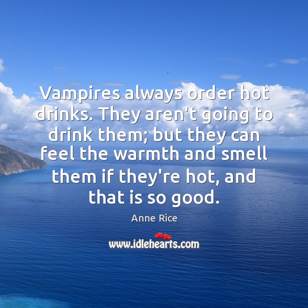 Vampires always order hot drinks. They aren’t going to drink them; but Anne Rice Picture Quote