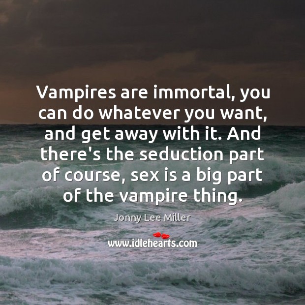 Vampires are immortal, you can do whatever you want, and get away Jonny Lee Miller Picture Quote