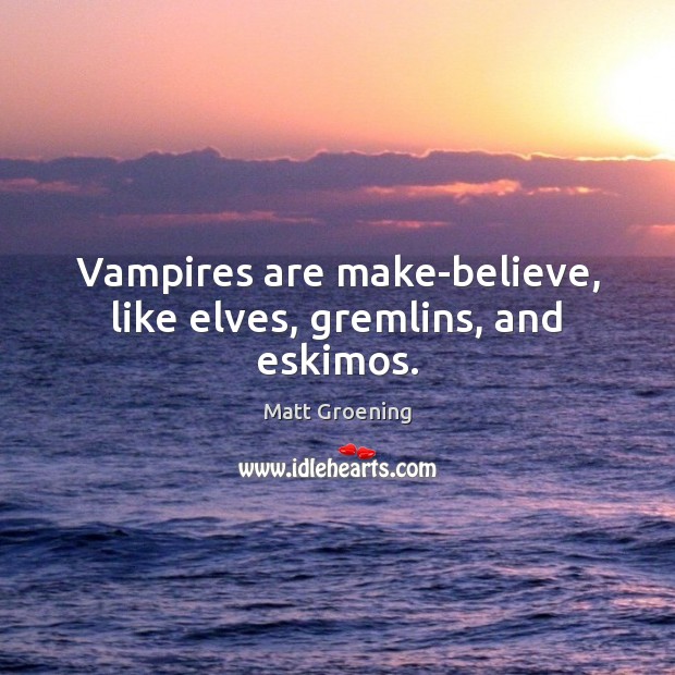 Vampires are make-believe, like elves, gremlins, and eskimos. Matt Groening Picture Quote
