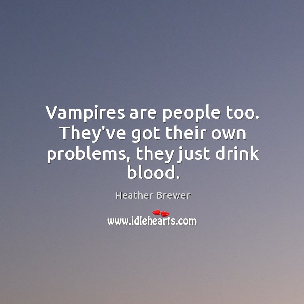 Vampires are people too. They’ve got their own problems, they just drink blood. Heather Brewer Picture Quote