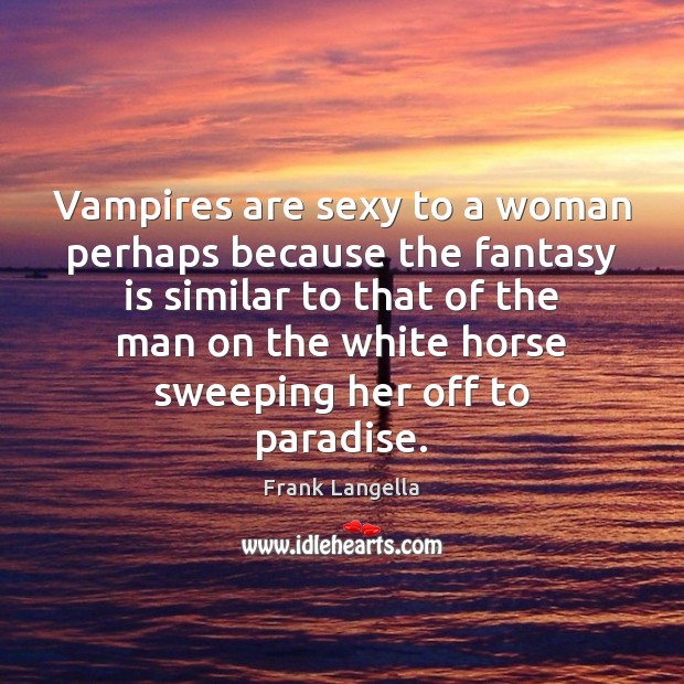 Vampires are sexy to a woman perhaps because the fantasy is similar Image