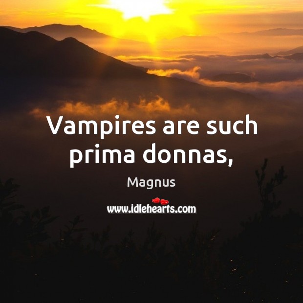 Vampires are such prima donnas, Magnus Picture Quote