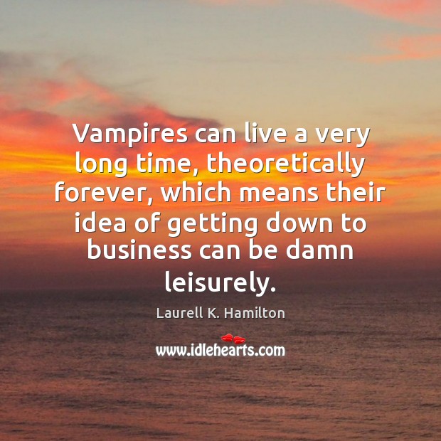 Vampires can live a very long time, theoretically forever, which means their Laurell K. Hamilton Picture Quote