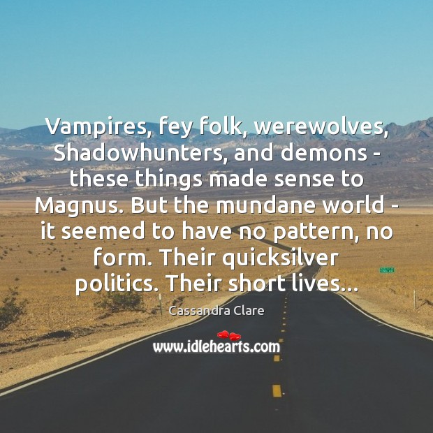 Vampires, fey folk, werewolves, Shadowhunters, and demons – these things made sense Cassandra Clare Picture Quote