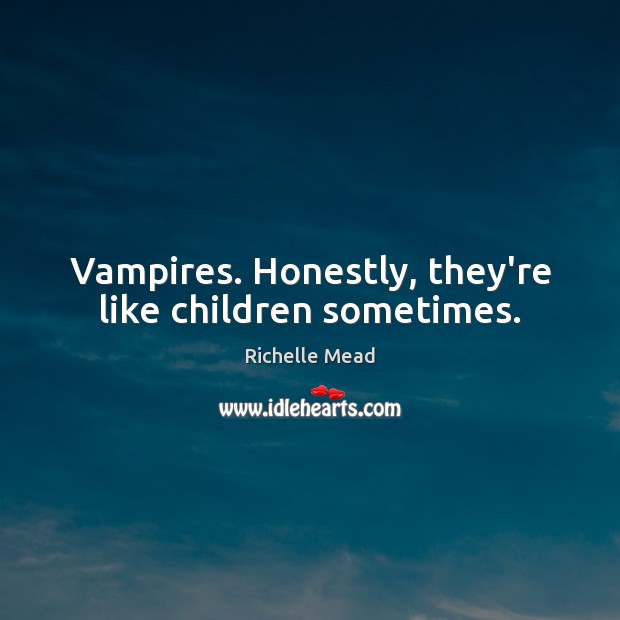 Vampires. Honestly, they’re like children sometimes. Richelle Mead Picture Quote