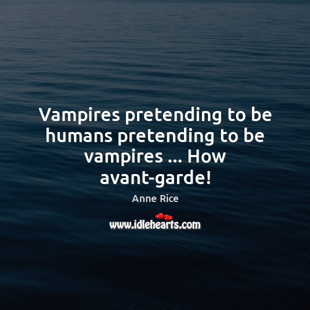 Vampires pretending to be humans pretending to be vampires … How avant-garde! Anne Rice Picture Quote