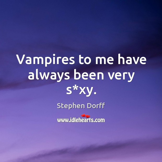 Vampires to me have always been very s*xy. Image