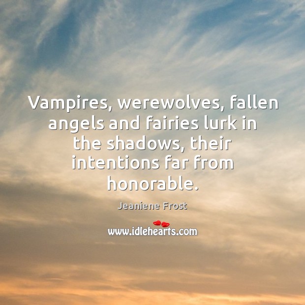 Vampires, werewolves, fallen angels and fairies lurk in the shadows, their intentions Jeaniene Frost Picture Quote