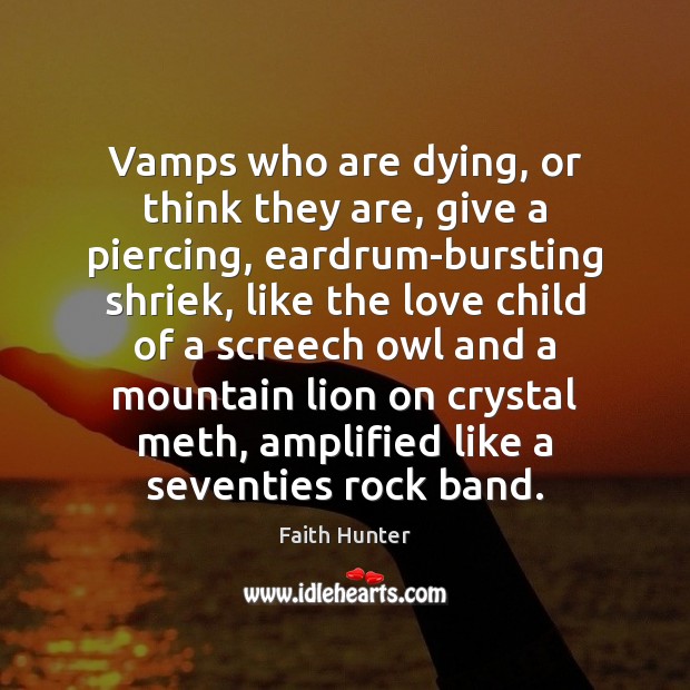 Vamps who are dying, or think they are, give a piercing, eardrum-bursting Faith Hunter Picture Quote