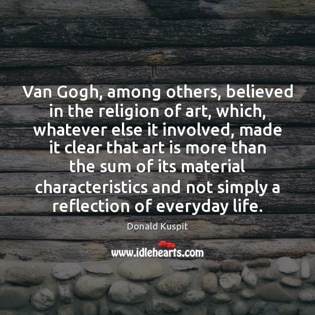 Van Gogh, among others, believed in the religion of art, which, whatever Art Quotes Image