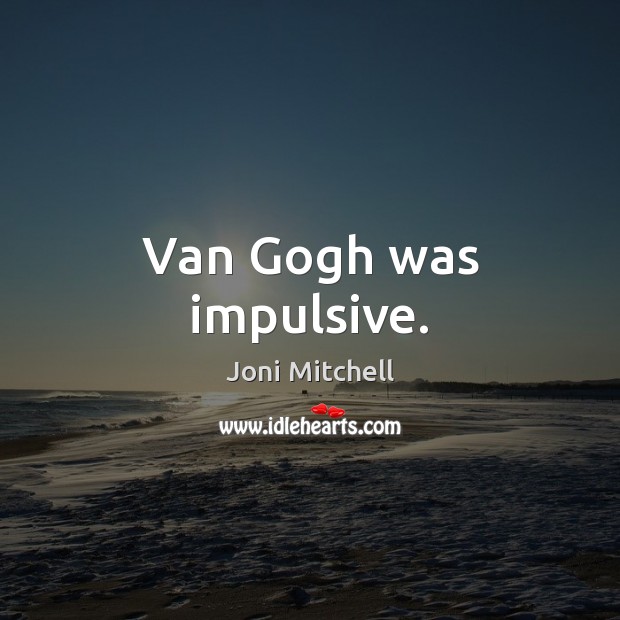 Van Gogh was impulsive. Joni Mitchell Picture Quote