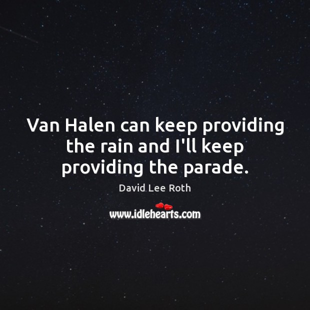 Van Halen can keep providing the rain and I’ll keep providing the parade. David Lee Roth Picture Quote