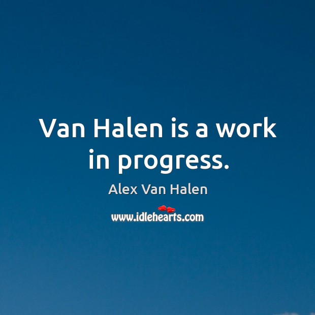 Van halen is a work in progress. Alex Van Halen Picture Quote