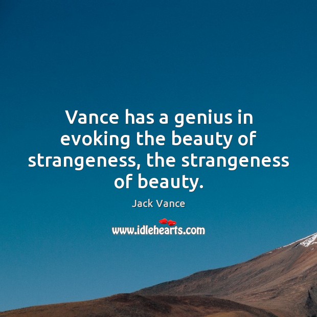 Vance has a genius in evoking the beauty of strangeness, the strangeness of beauty. Jack Vance Picture Quote