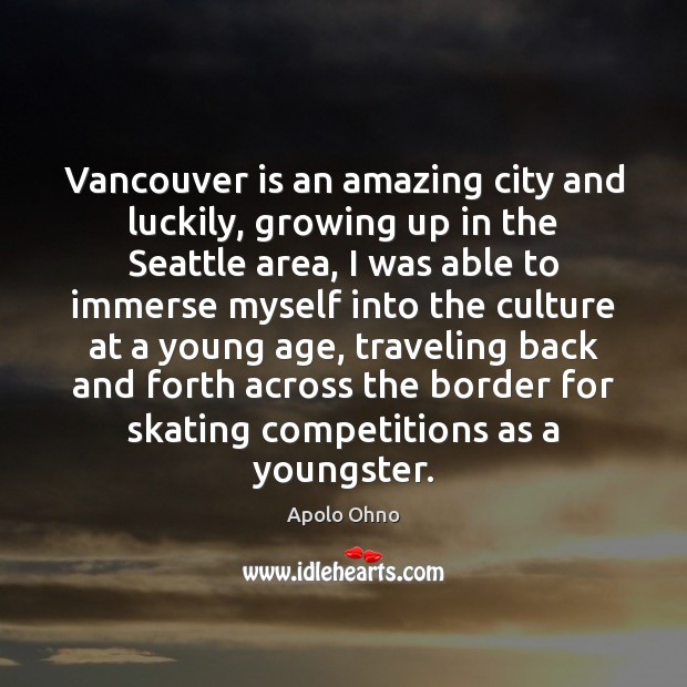 Vancouver is an amazing city and luckily, growing up in the Seattle Apolo Ohno Picture Quote