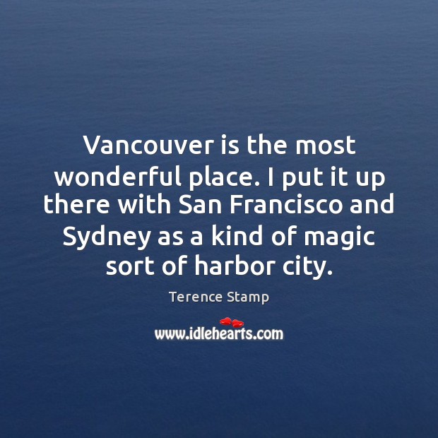 Vancouver is the most wonderful place. I put it up there with Terence Stamp Picture Quote