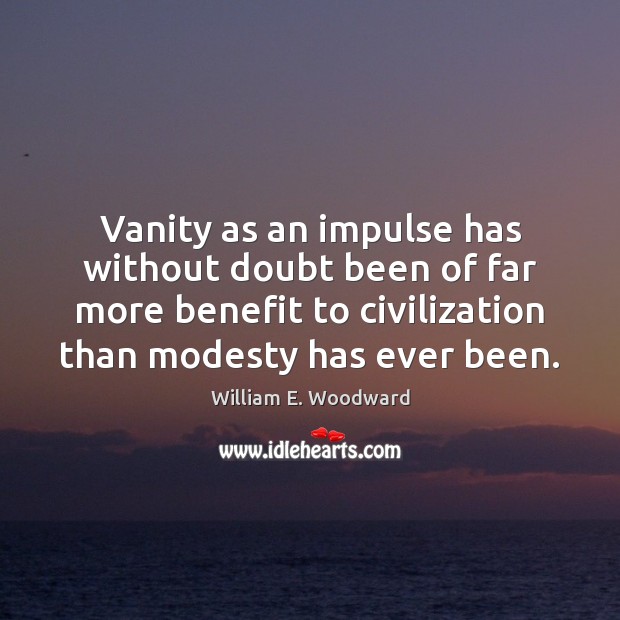 Vanity as an impulse has without doubt been of far more benefit William E. Woodward Picture Quote