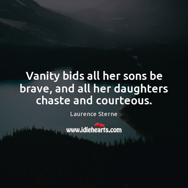 Vanity bids all her sons be brave, and all her daughters chaste and courteous. Laurence Sterne Picture Quote