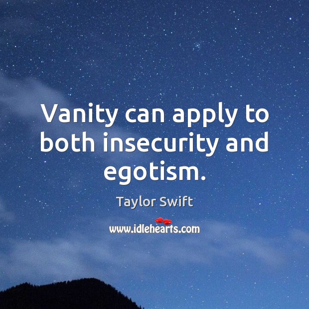 Vanity can apply to both insecurity and egotism. Taylor Swift Picture Quote