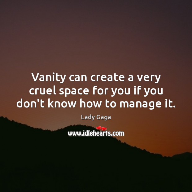 Vanity can create a very cruel space for you if you don’t know how to manage it. Lady Gaga Picture Quote