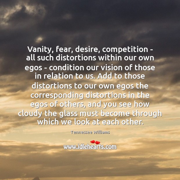 Vanity, fear, desire, competition – all such distortions within our own egos Tennessee Williams Picture Quote
