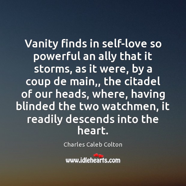 Vanity finds in self-love so powerful an ally that it storms, as Charles Caleb Colton Picture Quote