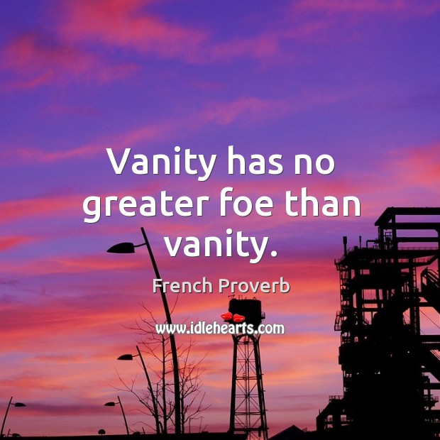 Vanity has no greater foe than vanity. French Proverbs Image