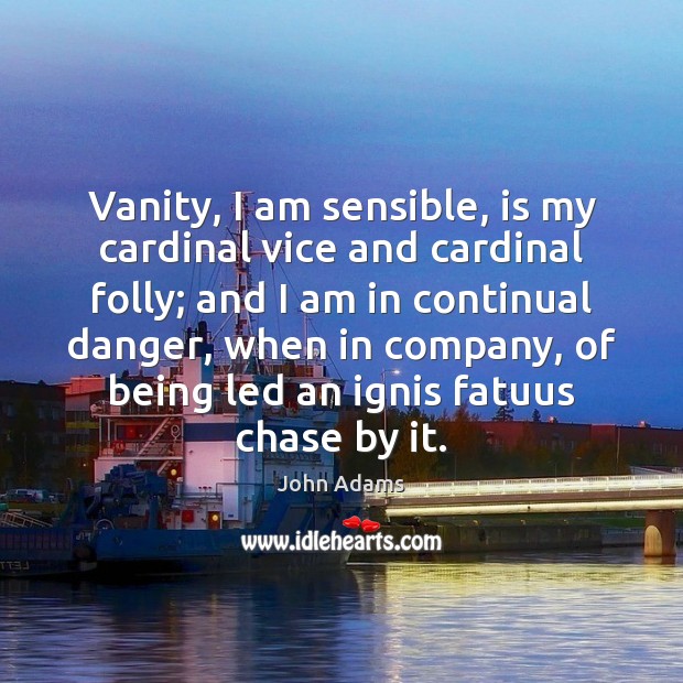Vanity, I am sensible, is my cardinal vice and cardinal folly; and John Adams Picture Quote