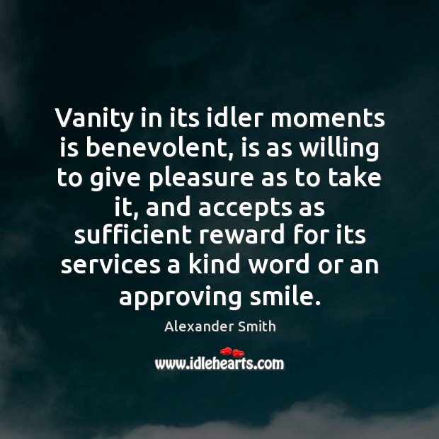 Vanity in its idler moments is benevolent, is as willing to give Alexander Smith Picture Quote