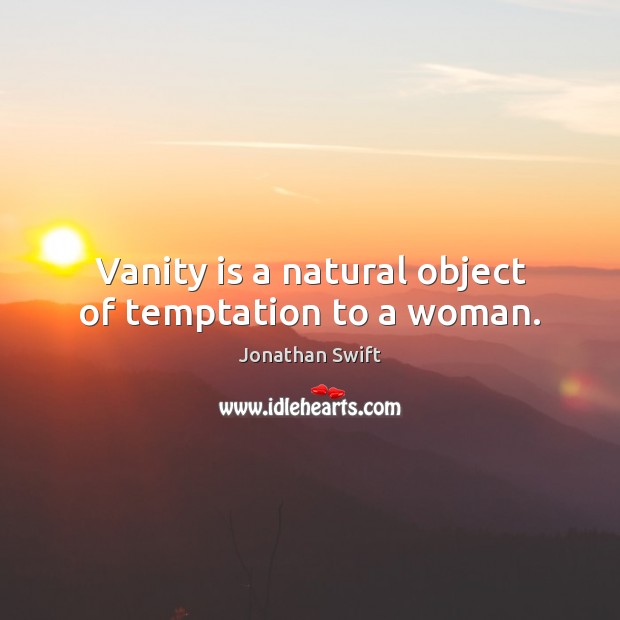 Vanity is a natural object of temptation to a woman. Jonathan Swift Picture Quote
