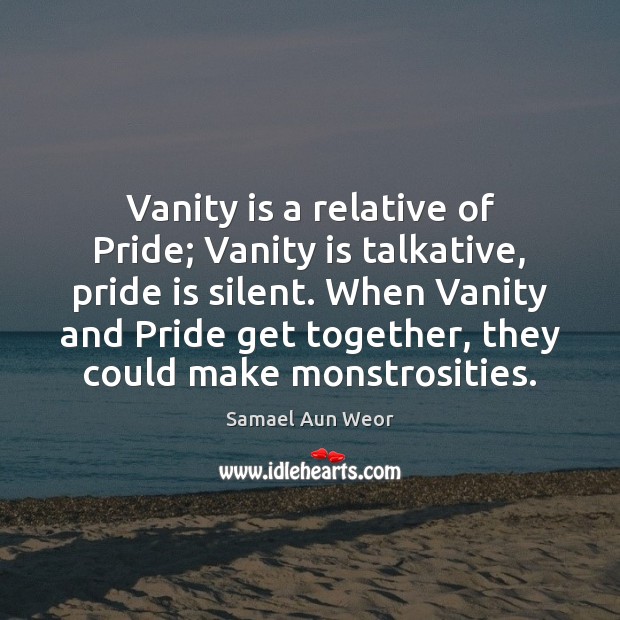 Vanity is a relative of Pride; Vanity is talkative, pride is silent. Samael Aun Weor Picture Quote