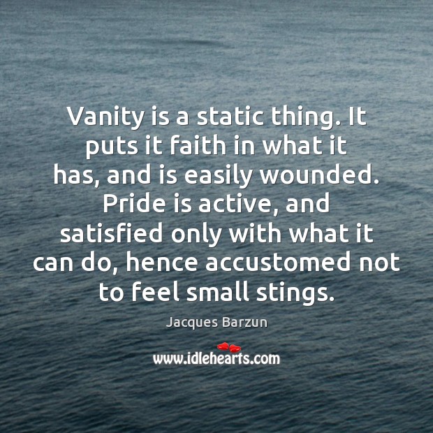 Vanity is a static thing. It puts it faith in what it Jacques Barzun Picture Quote