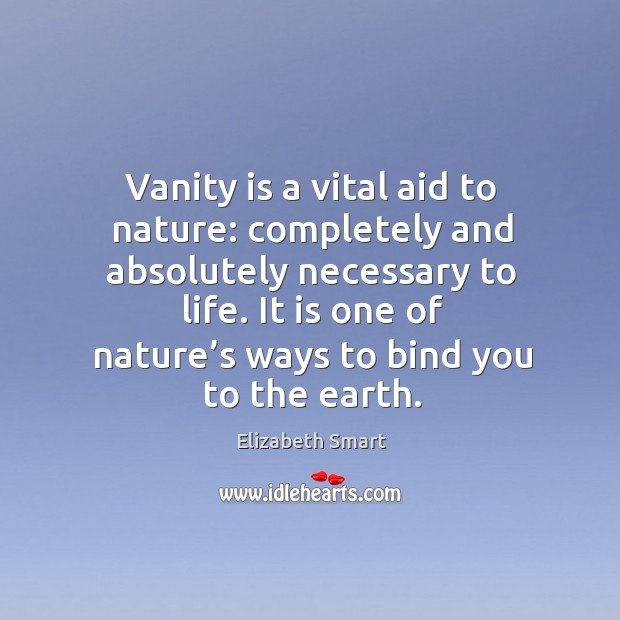Vanity is a vital aid to nature: completely and absolutely necessary to life. Elizabeth Smart Picture Quote