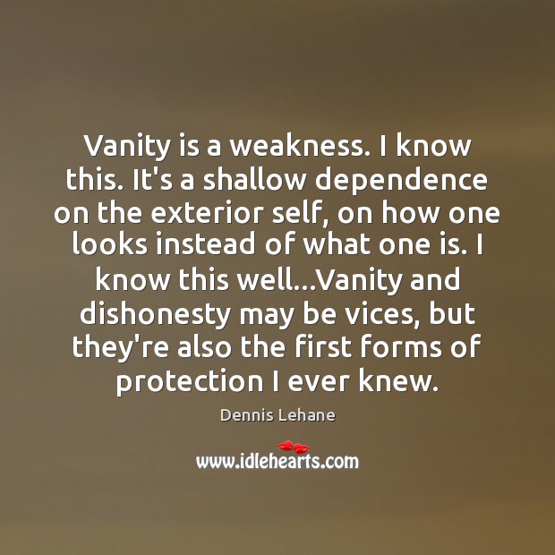 Vanity is a weakness. I know this. It’s a shallow dependence on Dennis Lehane Picture Quote