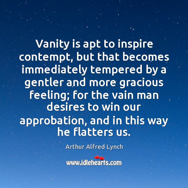 Vanity is apt to inspire contempt, but that becomes immediately tempered by Arthur Alfred Lynch Picture Quote