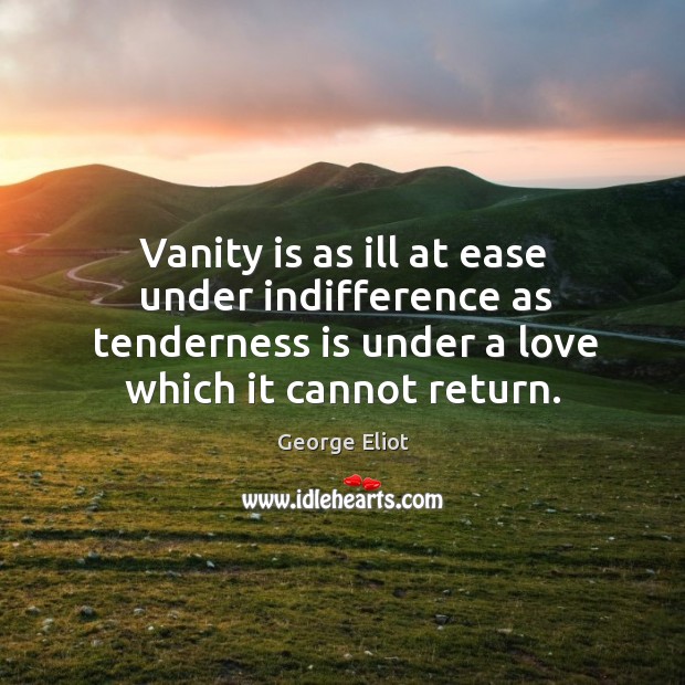 Vanity is as ill at ease under indifference as tenderness is under a love which it cannot return. Image