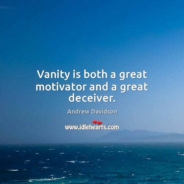 Vanity is both a great motivator and a great deceiver. Image