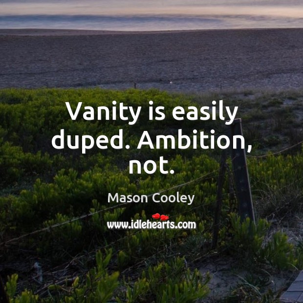 Vanity is easily duped. Ambition, not. Mason Cooley Picture Quote