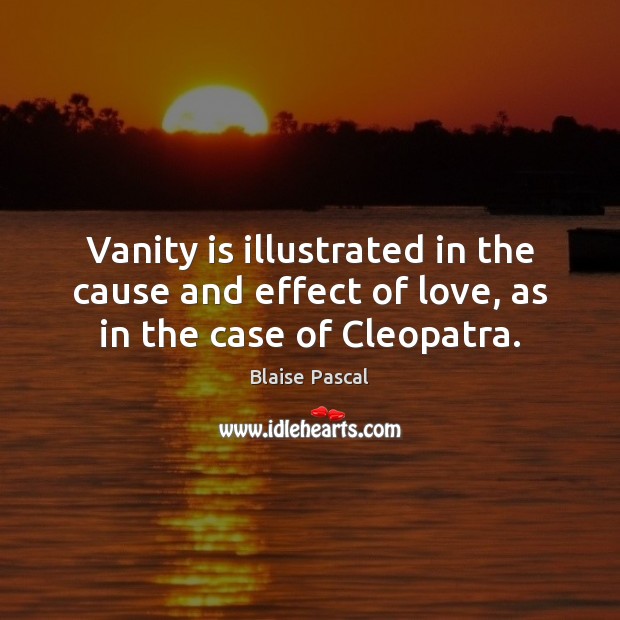 Vanity is illustrated in the cause and effect of love, as in the case of Cleopatra. Blaise Pascal Picture Quote