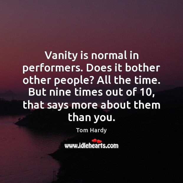 Vanity is normal in performers. Does it bother other people? All the Tom Hardy Picture Quote