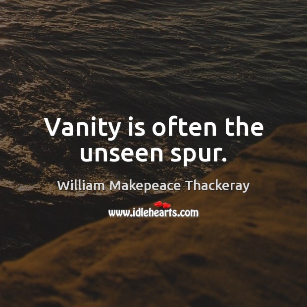 Vanity is often the unseen spur. William Makepeace Thackeray Picture Quote