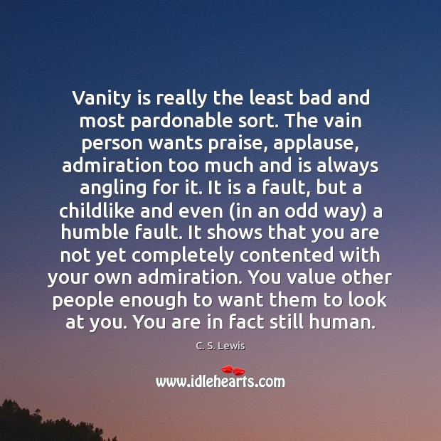 Vanity is really the least bad and most pardonable sort. The vain Image
