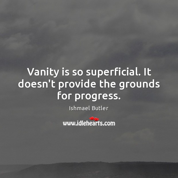 Vanity is so superficial. It doesn’t provide the grounds for progress. Ishmael Butler Picture Quote