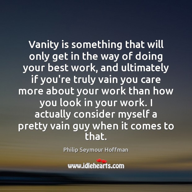 Vanity is something that will only get in the way of doing Philip Seymour Hoffman Picture Quote