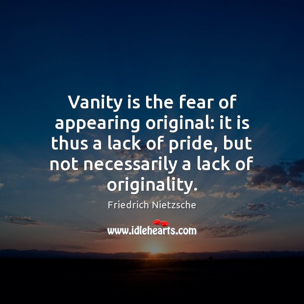 Vanity is the fear of appearing original: it is thus a lack Friedrich Nietzsche Picture Quote