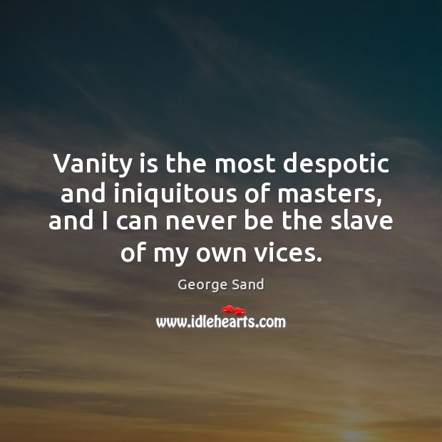 Vanity is the most despotic and iniquitous of masters, and I can Image
