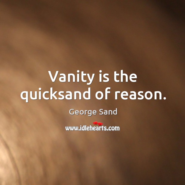 Vanity is the quicksand of reason. Image