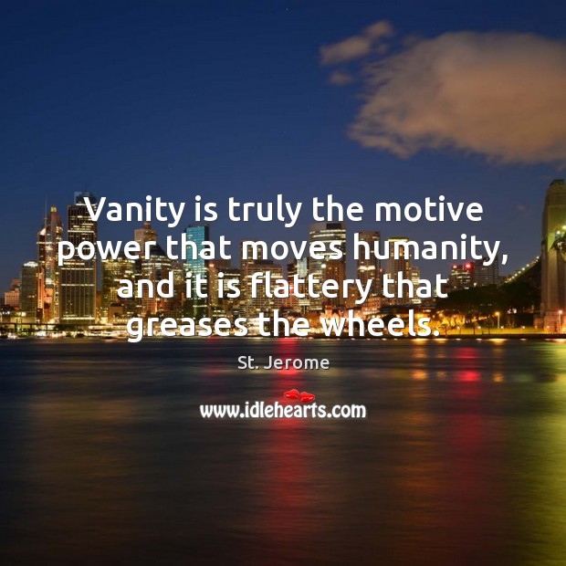 Vanity is truly the motive power that moves humanity, and it is Image