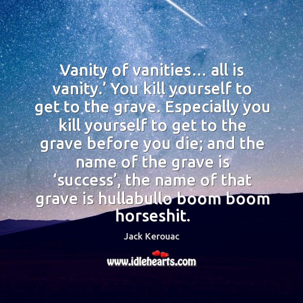 Vanity of vanities… all is vanity.’ You kill yourself to get to Image
